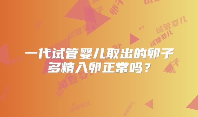 一代试管婴儿取出的卵子多精入卵正常吗?