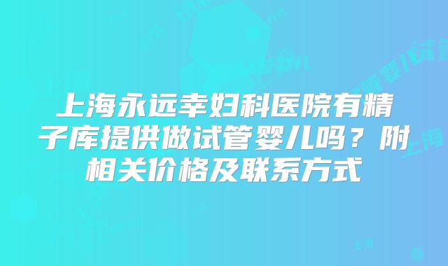 上海永远幸妇科医院有精子库提供做试管婴儿吗？附相关价格及联系方式