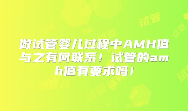 做试管婴儿过程中AMH值与之有何联系！试管的amh值有要求吗！