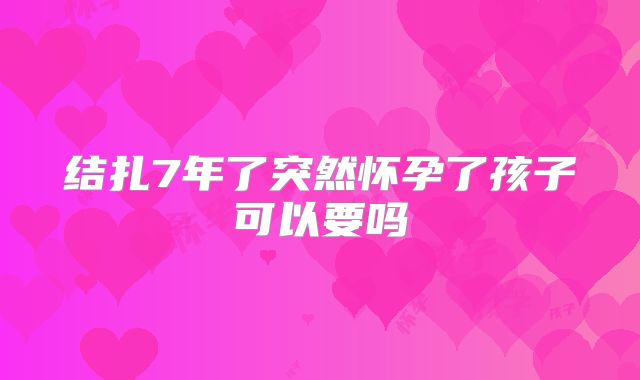 结扎7年了突然怀孕了孩子可以要吗
