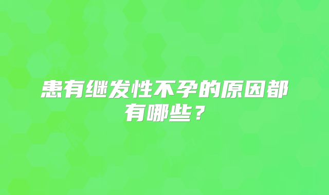 患有继发性不孕的原因都有哪些？