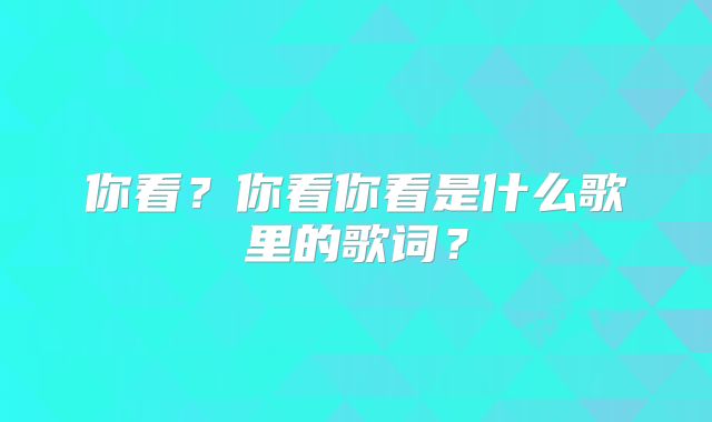 你看？你看你看是什么歌里的歌词？