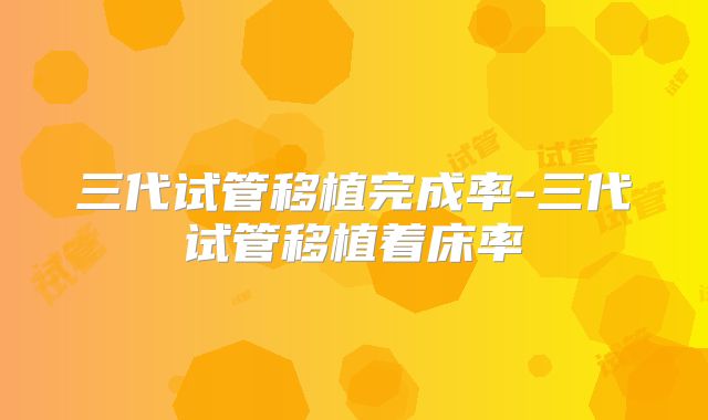三代试管移植完成率-三代试管移植着床率