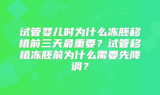 试管婴儿时为什么冻胚移植前三天最重要?试管移植冻胚前为什么需要先降调?