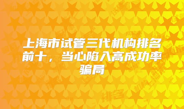 上海市试管三代机构排名前十,当心陷入高成功率骗局