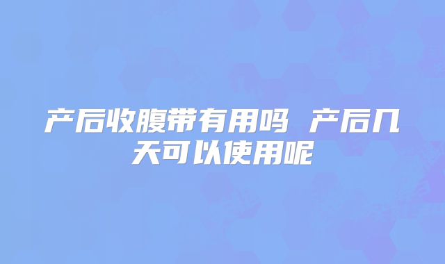 产后收腹带有用吗 产后几天可以使用呢