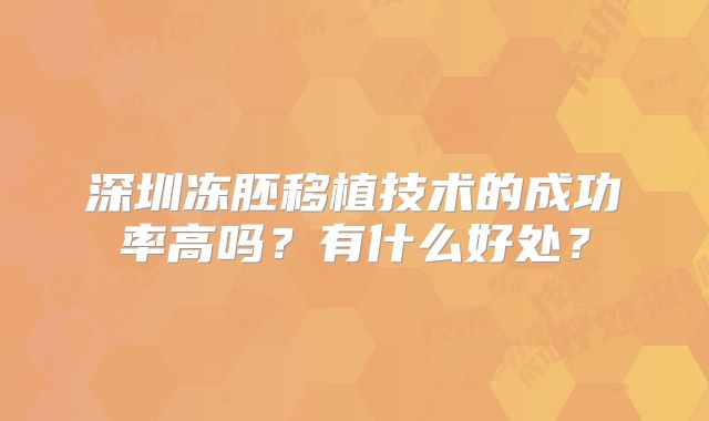 深圳冻胚移植技术的成功率高吗？有什么好处？