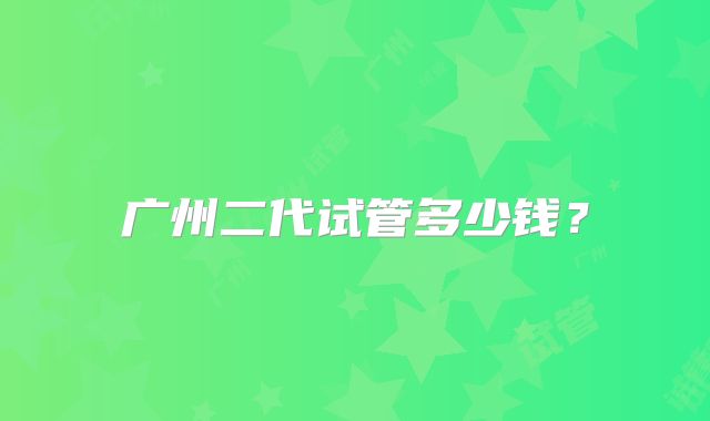 广州二代试管多少钱?