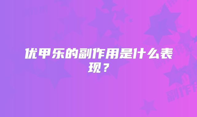 优甲乐的副作用是什么表现？
