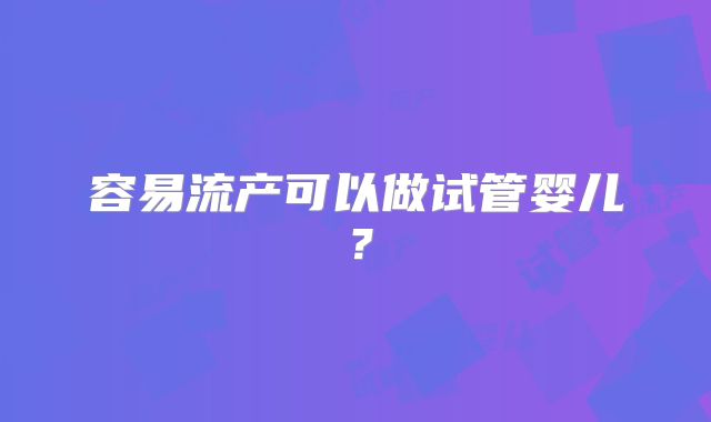 容易流产可以做试管婴儿？