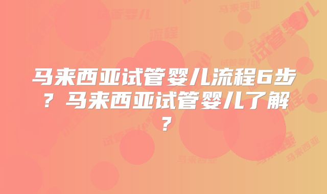 马来西亚试管婴儿流程6步?马来西亚试管婴儿了解?