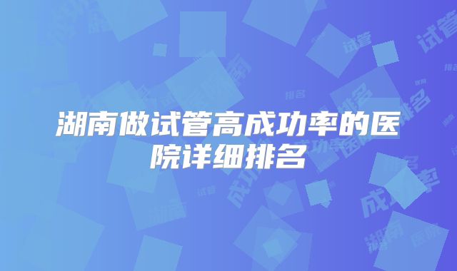 湖南做试管高成功率的医院详细排名