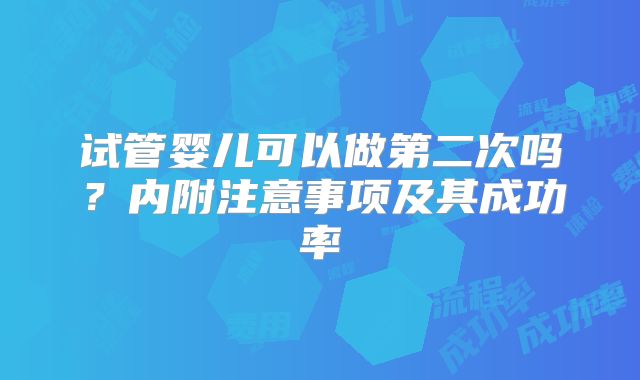 试管婴儿可以做第二次吗？内附注意事项及其成功率