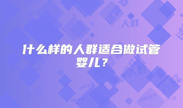 什么样的人群适合做试管婴儿？