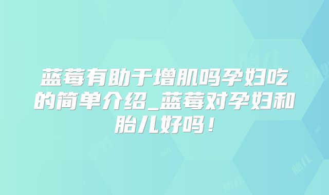 蓝莓有助于增肌吗孕妇吃的简单介绍_蓝莓对孕妇和胎儿好吗!
