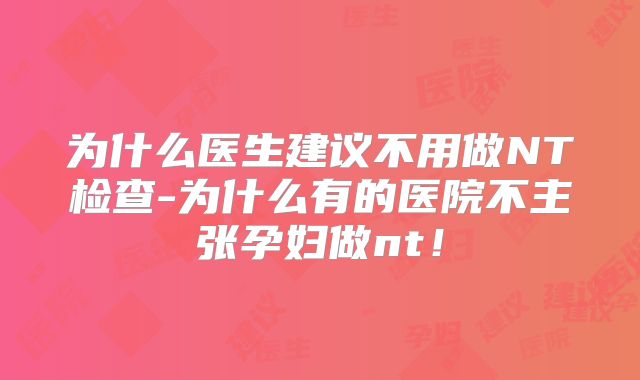 为什么医生建议不用做NT检查-为什么有的医院不主张孕妇做nt!