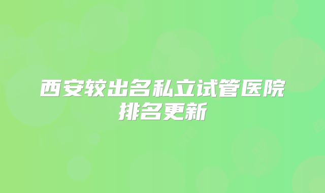 西安较出名私立试管医院排名更新
