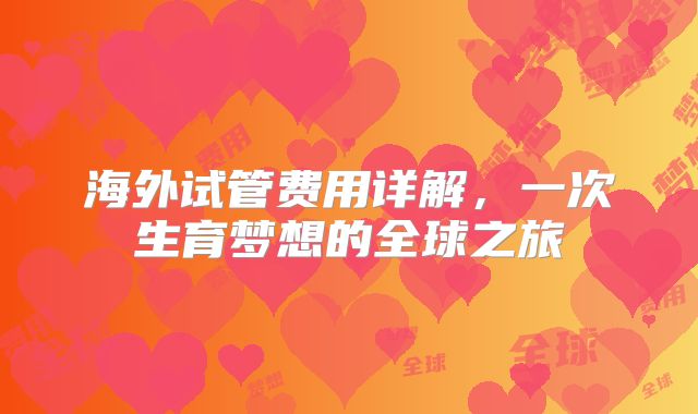 海外试管费用详解，一次生育梦想的全球之旅