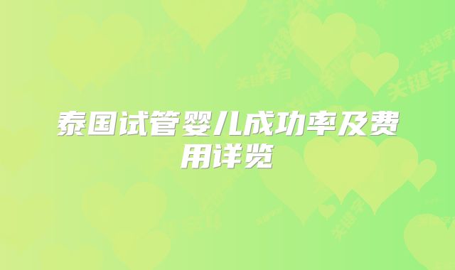 泰国试管婴儿成功率及费用详览