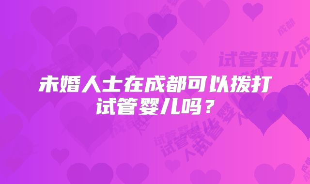 未婚人士在成都可以拨打试管婴儿吗?