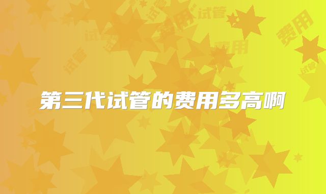 第三代试管的费用多高啊