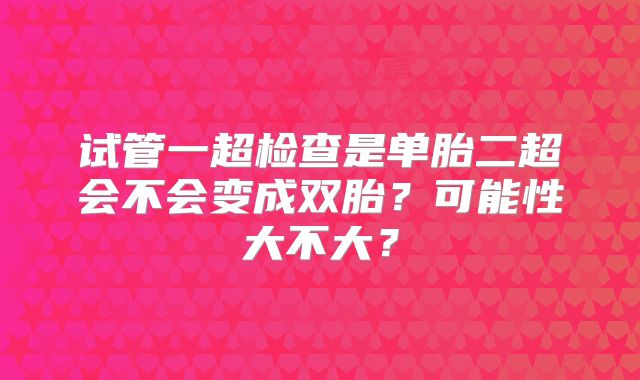 试管一超检查是单胎二超会不会变成双胎?可能性大不大?