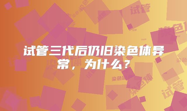试管三代后仍旧染色体异常,为什么?