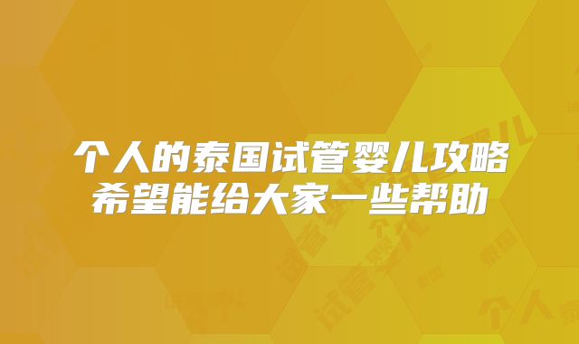 个人的泰国试管婴儿攻略希望能给大家一些帮助