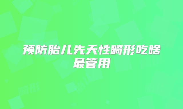 预防胎儿先天性畸形吃啥最管用