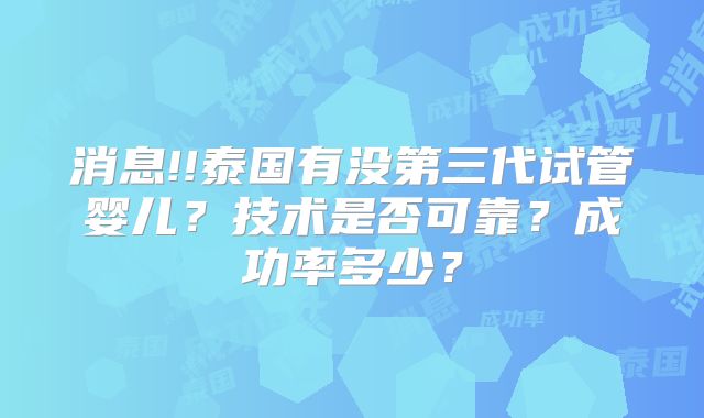 消息!!泰国有没第三代试管婴儿？技术是否可靠？成功率多少？