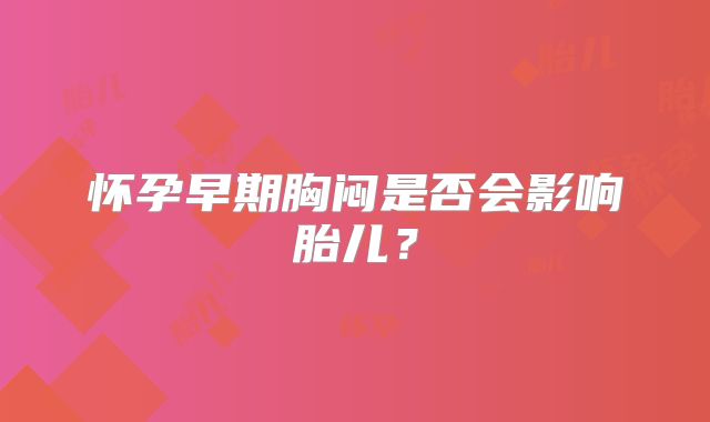 怀孕早期胸闷是否会影响胎儿？