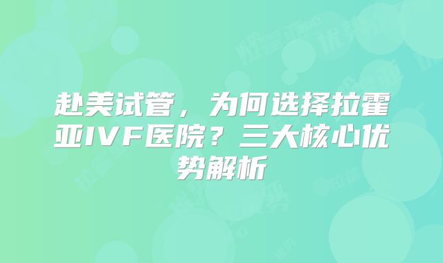 赴美试管,为何选择拉霍亚IVF医院?三大核心优势解析