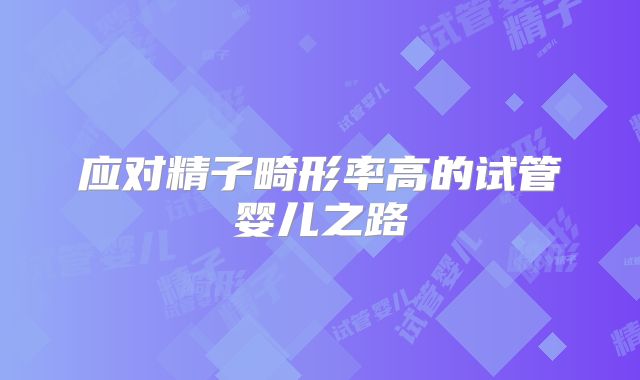 应对精子畸形率高的试管婴儿之路
