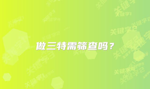 做三特需筛查吗？