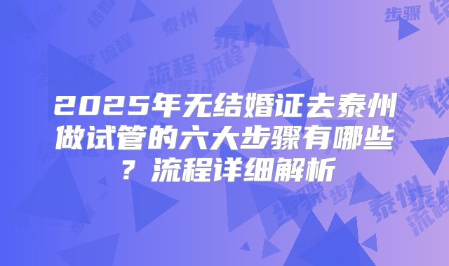 2025年无结婚证去泰州做试管的六大步骤有哪些？流程详细解析
