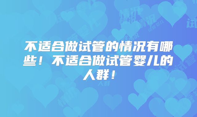 不适合做试管的情况有哪些！不适合做试管婴儿的人群！