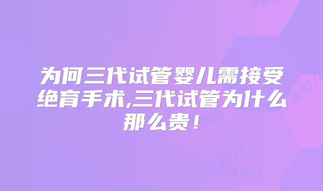 为何三代试管婴儿需接受绝育手术,三代试管为什么那么贵!