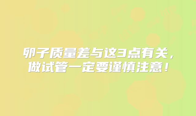卵子质量差与这3点有关,做试管一定要谨慎注意!