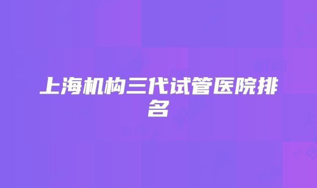 上海机构三代试管医院排名