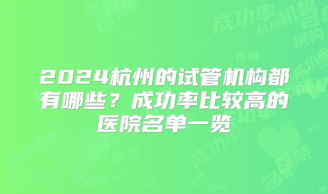 2024杭州的试管机构都有哪些？成功率比较高的医院名单一览