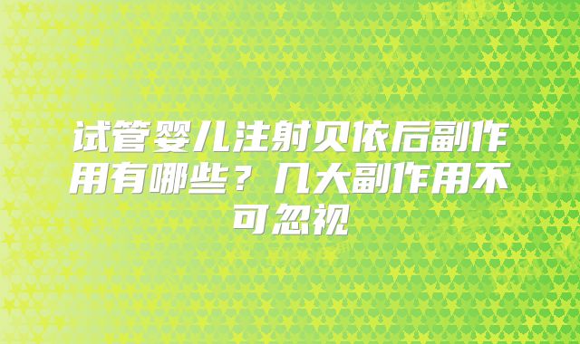 试管婴儿注射贝依后副作用有哪些？几大副作用不可忽视