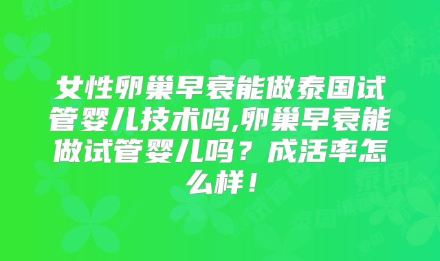 女性卵巢早衰能做泰国试管婴儿技术吗,卵巢早衰能做试管婴儿吗？成活率怎么样！