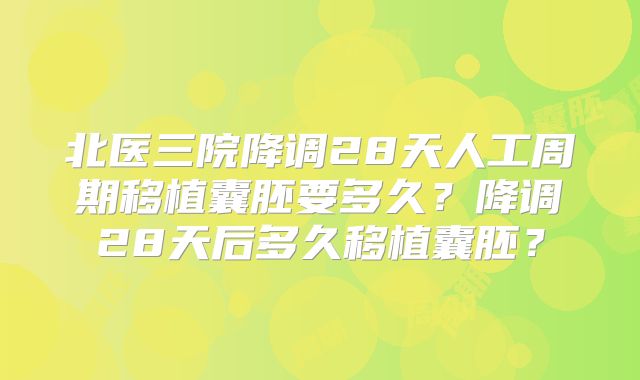 北医三院降调28天人工周期移植囊胚要多久？降调28天后多久移植囊胚？
