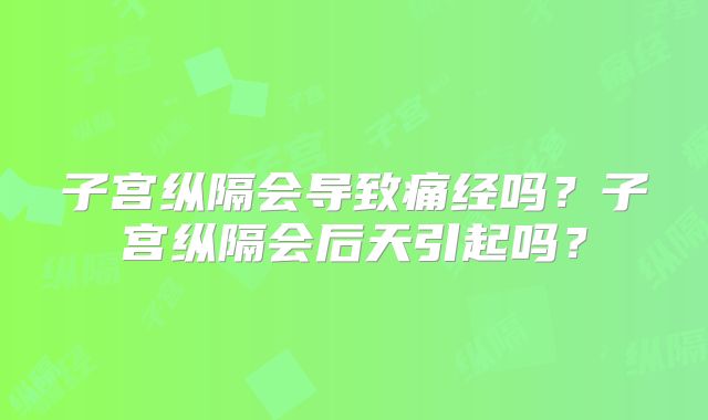 子宫纵隔会导致痛经吗？子宫纵隔会后天引起吗？