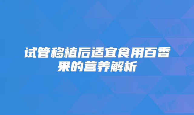 试管移植后适宜食用百香果的营养解析