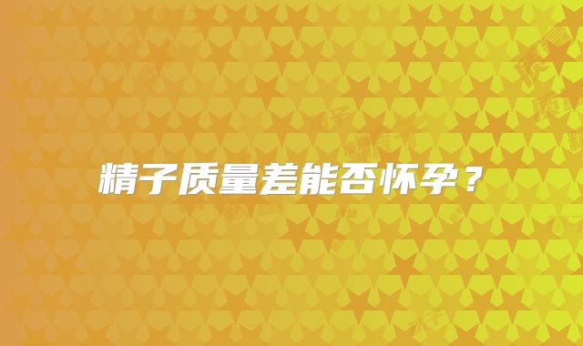 精子质量差能否怀孕？