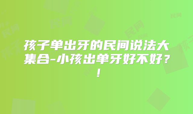 孩子单出牙的民间说法大集合-小孩出单牙好不好?!