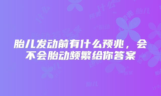 胎儿发动前有什么预兆,会不会胎动频繁给你答案