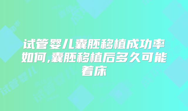 试管婴儿囊胚移植成功率如何,囊胚移植后多久可能着床