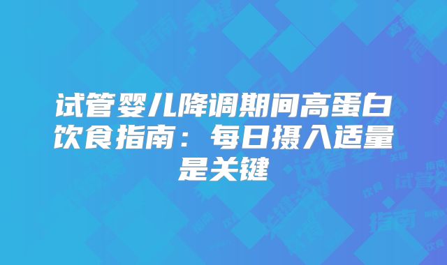 试管婴儿降调期间高蛋白饮食指南：每日摄入适量是关键